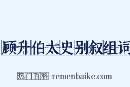 顾升伯太史别叙组词是什么意思的图片